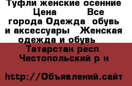 Туфли женские осенние. › Цена ­ 750 - Все города Одежда, обувь и аксессуары » Женская одежда и обувь   . Татарстан респ.,Чистопольский р-н